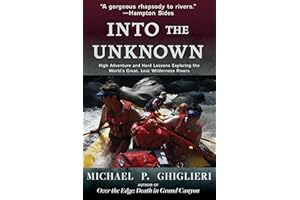 Into the Unknown: High Adventure and Hard Lessons Exploring the World's Great, Lost Wilderness Rivers