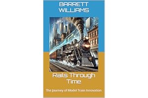 Rails Through Time: The Journey of Model Train Innovation (Miniature Tracks: Navigating the World of Model Railroads Book 3)