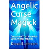 Angelic Curse Magick: Devastate Your Enemies With Angelic Magick