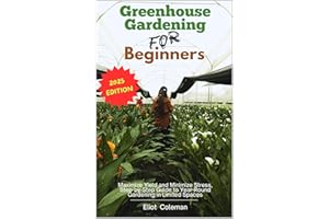 Greenhouse Gardening for Beginners: Maximize Yield and Minimize Stress, Step-by-Step Guide to Year-Round Gardening in Limited