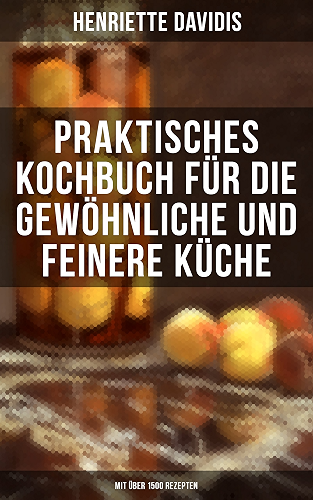 Download Praktisches Kochbuch für die gewöhnliche und feinere Küche (Mit über 1500 Rezepten): Mit besonderer Berücksichtigung der Anfängerinnen und angehenden - ... der deutschen Küchenkultur (German Edition) PDF