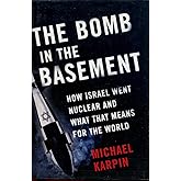 The Bomb in the Basement: How Israel Went Nuclear and What That Means for the World