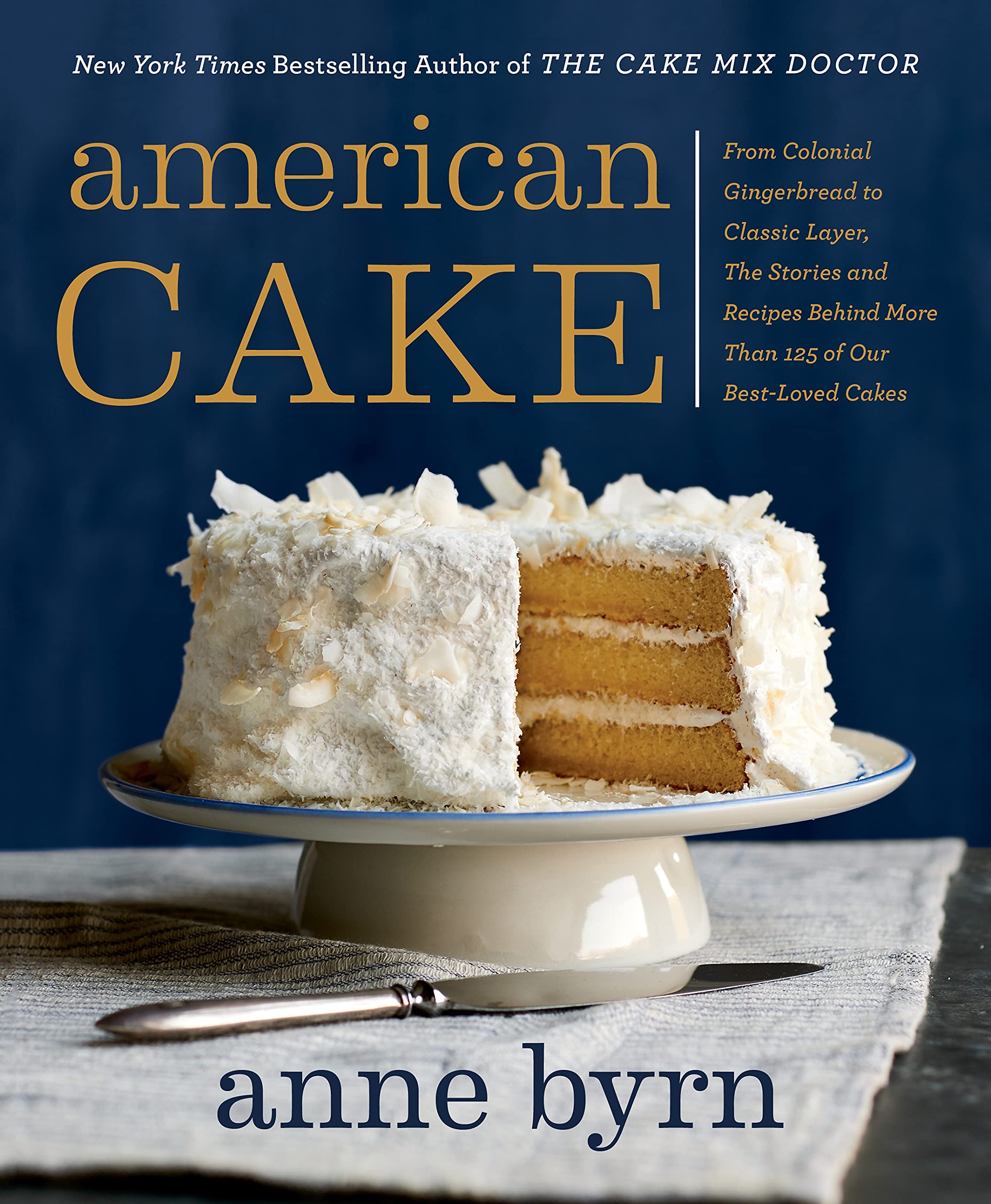 American Cake From Colonial Gingerbread To Classic Layer The Stories And Recipes Behind More Than 125 Of Our Best Loved Cakes Byrn Anne Amazon Com Books