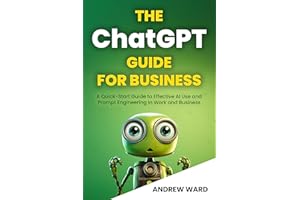 The ChatGPT Guide for Business: A Quick-Start Guide to Effective AI Use and Prompt Engineering In Work and Business (Essentia
