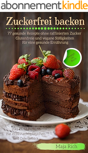 Download Zuckerfrei backen: Glutenfreie, vegane Süßigkeiten für eine gesunde Ernährung 77 gesunde Rezepte ohne raffinierten Zucker inkl. 11+11 Rezepte für Weihnachtsplätzchen und Ostergebäck (German Edition) PDF