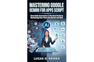 Mastering Google Gemini for Apps Script: Zero-Code Automation: A Practical Guide to Reclaiming Your Time with Gemini and GAS 