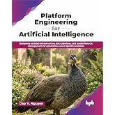 Platform Engineering for Artificial Intelligence: Designing scalable infrastructure, data pipelines, and model lifecycle management for generative AI and agentic protocols (English Edition)