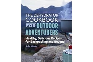 The Dehydrator Cookbook for Outdoor Adventurers: Healthy, Delicious Recipes for Backpacking and Beyond