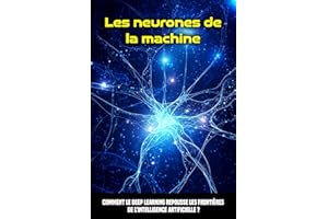 Les neurones de la machine : Comment le Deep Learning repousse les Frontières de l’Intelligence Artificielle ? (French Editio