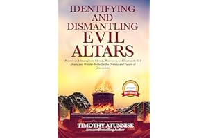 Identifying & Dismantling Evil Altars: Prayers and Strategies to Identify, Renounce, and Dismantle Evil Altars, and Win the B