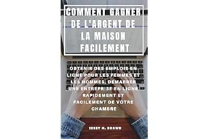 COMMENT GAGNER DE L'ARGENT DE LA MAISON FACILEMENT : OBTENIR DES EMPLOIS EN LIGNE POUR LES FEMMES ET LES HOMMES, DÉMARRER UNE