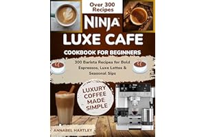 Ninja Luxe Cafe Cookbook for Beginners: 300 Barista Recipes for Bold Espressos, Luxe Lattes & Seasonal Sips
