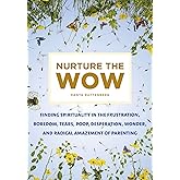 Nurture the Wow: Finding Spirituality in the Frustration, Boredom, Tears, Poop, Desperation, Wonder, and Radical Amazement of