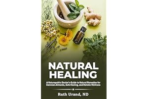 Natural Healing: A Naturopathic Doctor's Guide to Natural Remedies for Common Ailments, Safe Healing, and Holistic Wellness