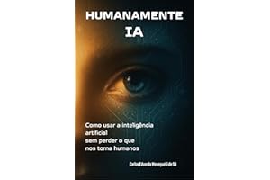 Humanamente IA: Como usar a inteligência artificial sem perder o que nos torna humanos (Portuguese Edition)