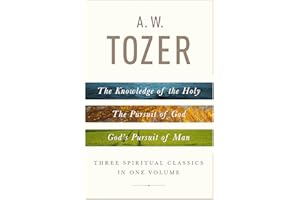 A. W. Tozer: Three Spiritual Classics in One Volume: The Knowledge of the Holy, The Pursuit of God, and God's Pursuit of Man