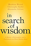 In Search of Wisdom: A Monk, a Philosopher, and a Psychiatrist on What Matters Most