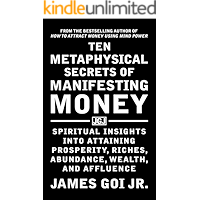 Ten Metaphysical Secrets of Manifesting Money: Spiritual Insights into Attaining Prosperity, Riches, Abundance, Wealth, and Affluence