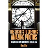 The Secrets to Creating Amazing Photos: 83 Composition Tools from the Masters (Photography Book)