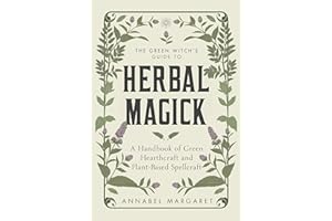 The Green Witch's Guide to Herbal Magick: A Handbook of Green Hearthcraft and Plant-Based Spellcraft