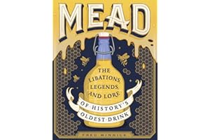 Mead: The Libations, Legends, and Lore of History's Oldest Drink