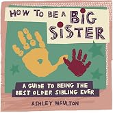 How to Be a Big Sister: A Guide to Being the Best Older Sibling Ever