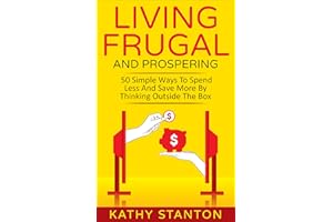 Living Frugal And Prospering: 50 Simple Ways To Spend Less And Save More By Thinking Outside The Box (How To Save Money, Livi