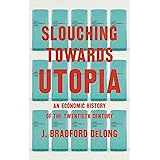 Slouching Towards Utopia: An Economic History of the Twentieth Century