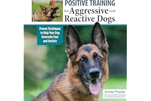 Positive Training for Aggressive and Reactive Dogs: Proven Techniques to Help Your Dog Overcome Fear and Anxiety
