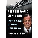 When the World Seemed New: George H. W. Bush and the End of the Cold War