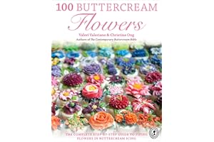 100 Buttercream Flowers: The Complete Step-by-Step Guide to Piping Flowers in Buttercream Icing