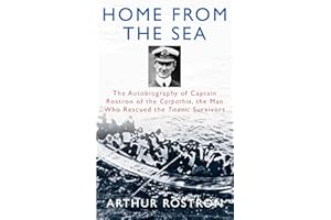 Home from the Sea: The Autobiography of Captain Rostron of the Carpathia, the Man Who Rescued the Titanic Survivors