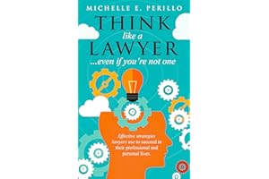 Think like a lawyer... even if you're not one: Effective strategies lawyers use to succeed in their professional and personal