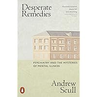 Desperate Remedies: Psychiatry and the Mysteries of Mental Illness
