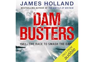 Dam Busters: The True Story of the Inventors and Airmen Who Led the Devastating Raid to Smash the German Dams in 1943