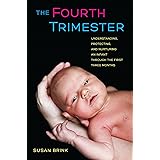 The Fourth Trimester: Understanding, Protecting, and Nurturing an Infant through the First Three Months