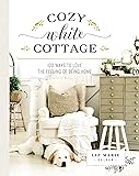 Cozy White Cottage: 100 Ways to Love the Feeling of Being Home