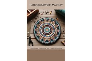 NATIVE BEADWORK MASTERY : Techniques, Traditions, and Timeless Designs