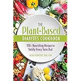 The Plant-Based Diabetes Cookbook: 125+ Nourishing Recipes to Satisfy Every Taste Bud