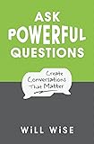 Ask Powerful Questions: Create Conversations That Matter