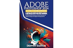 Adobe Photoshop 2024 Guide for Beginners: A Detailed Step-by-Step Manual to Mastering Professional Photo Editing and Graphic 