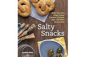 Salty Snacks: Make Your Own Chips, Crisps, Crackers, Pretzels, Dips, and Other Savory Bites [A Cookbook]