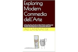 Exploring Modern Commedia dell'Arte: A Step-By-Step Guide to Mask Work and Physical Theatre Development in Commedia dell'Arte