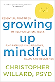 Growing Up Mindful: Essential Practices to Help Children, Teens, and Families Find Balance, Calm, and Resilience