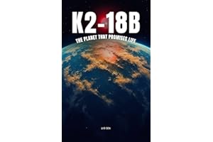 K2-18b: The Planet That Promises Life: A Journey Beyond Earth to Explore a World of Water, Atmospheres, and the Possibility o