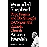 Wounded Shepherd: Pope Francis and His Struggle to Convert the Catholic Church