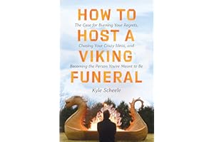 How to Host a Viking Funeral: The Case for Burning Your Regrets, Chasing Your Crazy Ideas, and Becoming the Person You're Mea