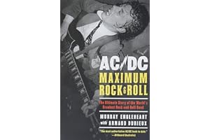 AC/DC: Maximum Rock & Roll: The Ultimate Story of the World’s Greatest Rock-and-Roll Band – A Complete Biography with Rare In