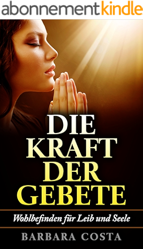 Download Die Kraft der Gebete!: Wohlbefinden für Leib und Seele. Erlernen Sie verschiedene Heilgebete und die Kunst des Besprechens der weisen Frauen. (German Edition) PDF