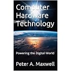 Computer Hardware Technology: Powering the Digital World (Technology 101 Book 4)
